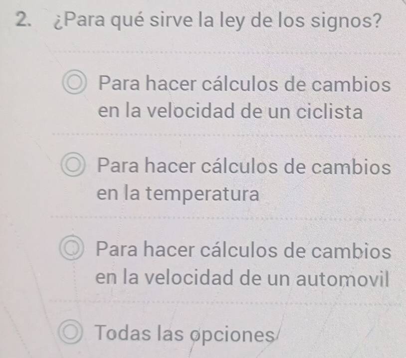 ¿Para qué sirve la ley de los signos?
Para hacer cálculos de cambios
en la velocidad de un ciclista
Para hacer cálculos de cambios
en la temperatura
Para hacer cálculos de cambios
en la velocidad de un automovil
Todas las opciones