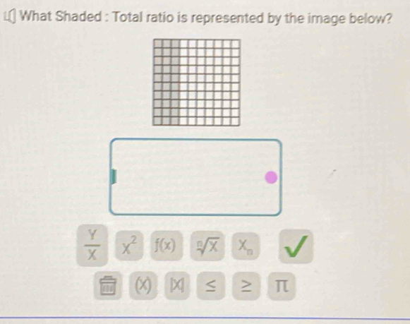 What Shaded : Total ratio is represented by the image below?
 Y/X  x^2 f(x) sqrt[n](x) X_n L
y beginvmatrix xendvmatrix π