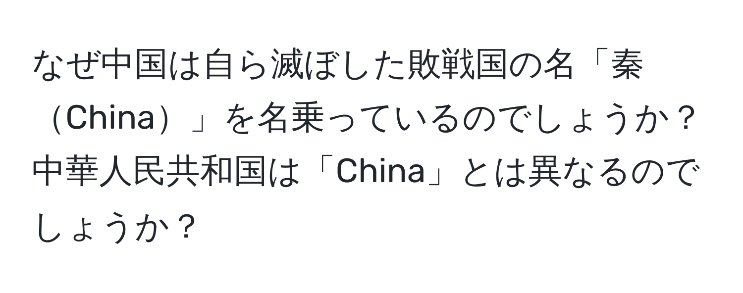 なぜ中国は自ら滅ぼした敗戦国の名「秦China」を名乗っているのでしょうか？中華人民共和国は「China」とは異なるのでしょうか？