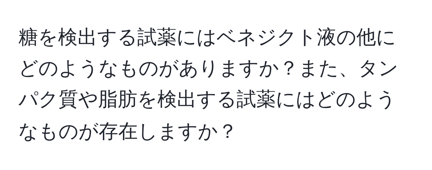 糖を検出する試薬にはベネジクト液の他にどのようなものがありますか？また、タンパク質や脂肪を検出する試薬にはどのようなものが存在しますか？