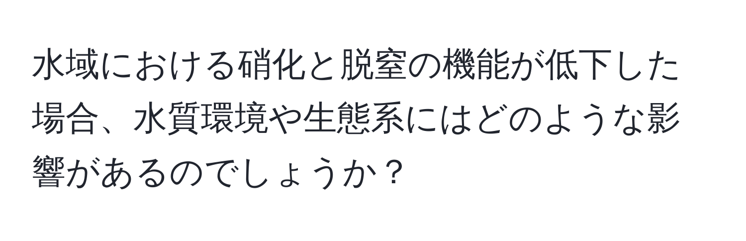 水域における硝化と脱窒の機能が低下した場合、水質環境や生態系にはどのような影響があるのでしょうか？