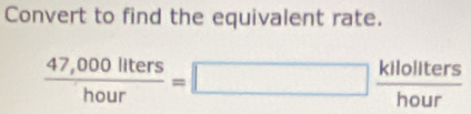 Convert to find the equivalent rate.
 (47,000llters)/hour =□  kllollters/hour 