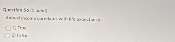 Annual income correlates with life expectancy.
1) True
2) False