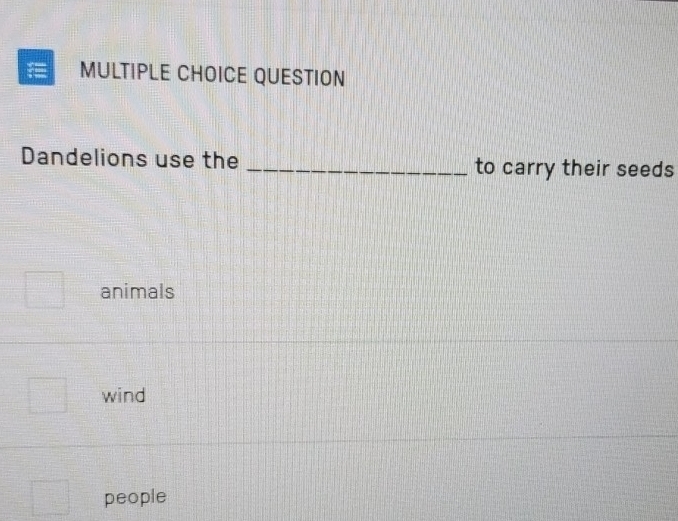 1- MULTIPLE CHOICE QUESTION
Dandelions use the _to carry their seeds
animals
wind
people