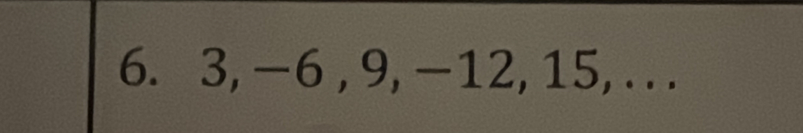 3, -6 , 9, -12, 15, .. .