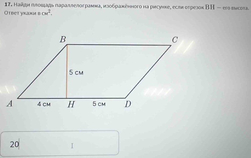 Найди πлошадь параллелограмма, изображённого на рисунке, если отрезок ВН - его высота. 
Ответ укажи BCM^2. 
20