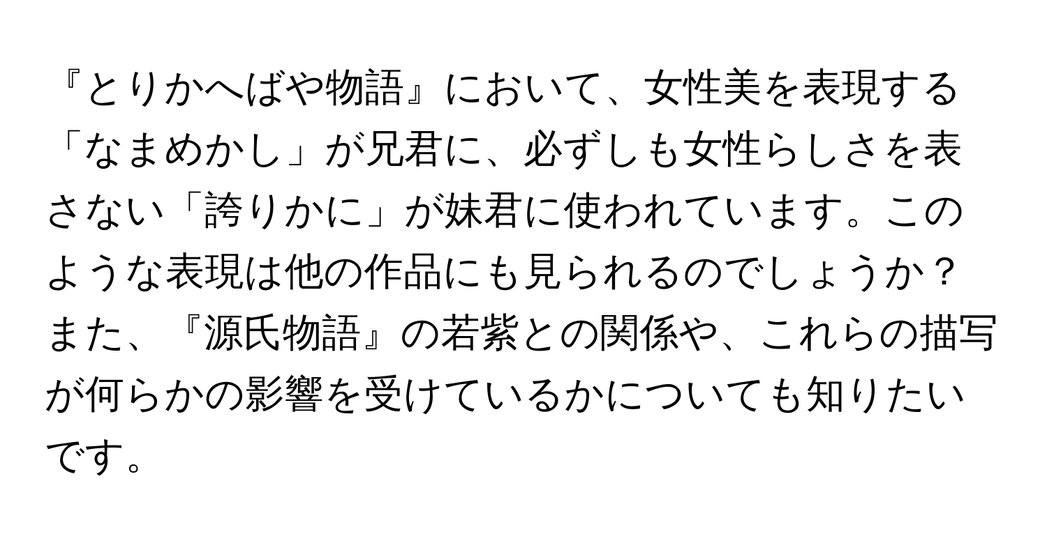 『とりかへばや物語』において、女性美を表現する「なまめかし」が兄君に、必ずしも女性らしさを表さない「誇りかに」が妹君に使われています。このような表現は他の作品にも見られるのでしょうか？また、『源氏物語』の若紫との関係や、これらの描写が何らかの影響を受けているかについても知りたいです。