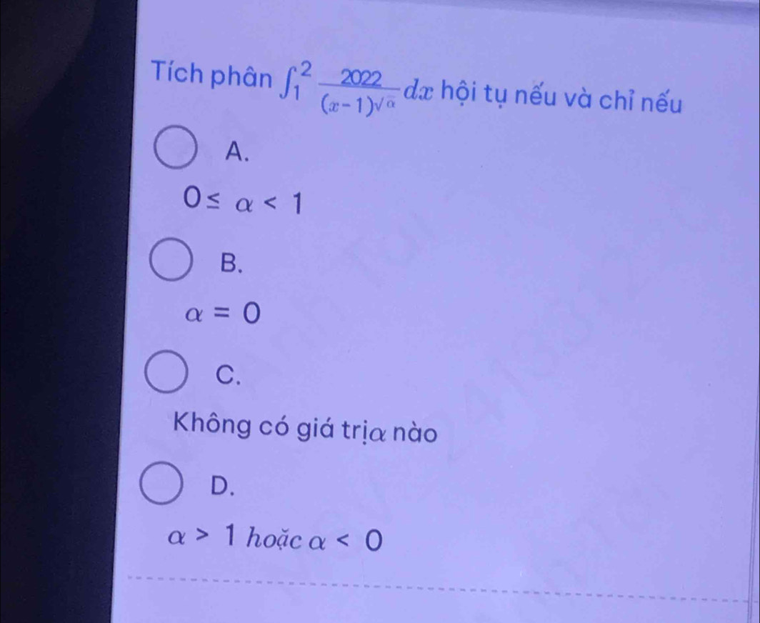 Tích phân ∈t _1^(2frac 2022)(x-1)sqrt(alpha )dx hội tụ nếu và chỉ nếu
A.
0≤ alpha <1</tex>
B.
alpha =0
C.
Không có giá trịa nào
D.
alpha >1 hoặc alpha <0</tex>