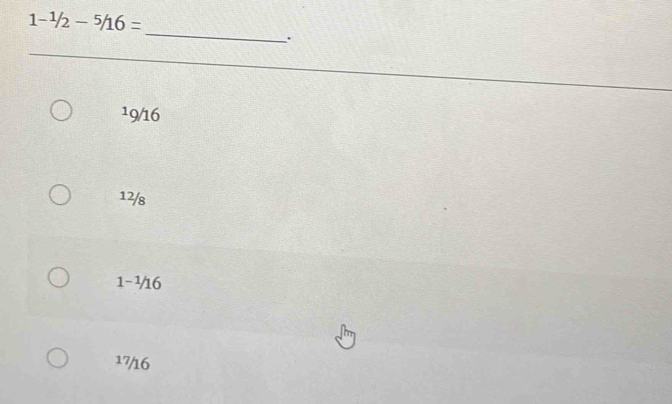 1-^1/2-^5/16=
_
.
19/16
12/8
1-^1/16
17/16