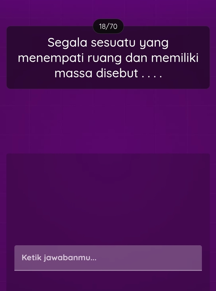 18/70 
Segala sesuatu yang 
menempati ruang dan memiliki 
massa disebut . . . . 
Ketik jawabanmu...