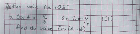 fing value cos 105°
b cos A=- 4/5  sin B=- 8/17  (61)
find the value cos (A-B)