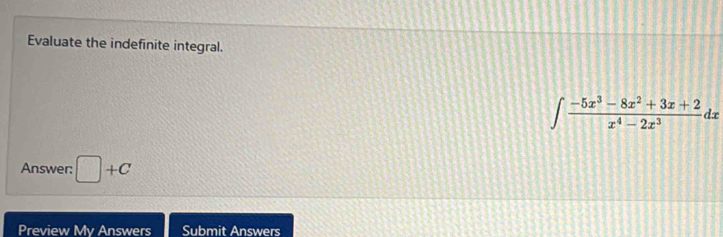 Evaluate the indefinite integral.
∈t  (-5x^3-8x^2+3x+2)/x^4-2x^3 dx
Answer: □ +C
Preview My Answers Submit Answers
