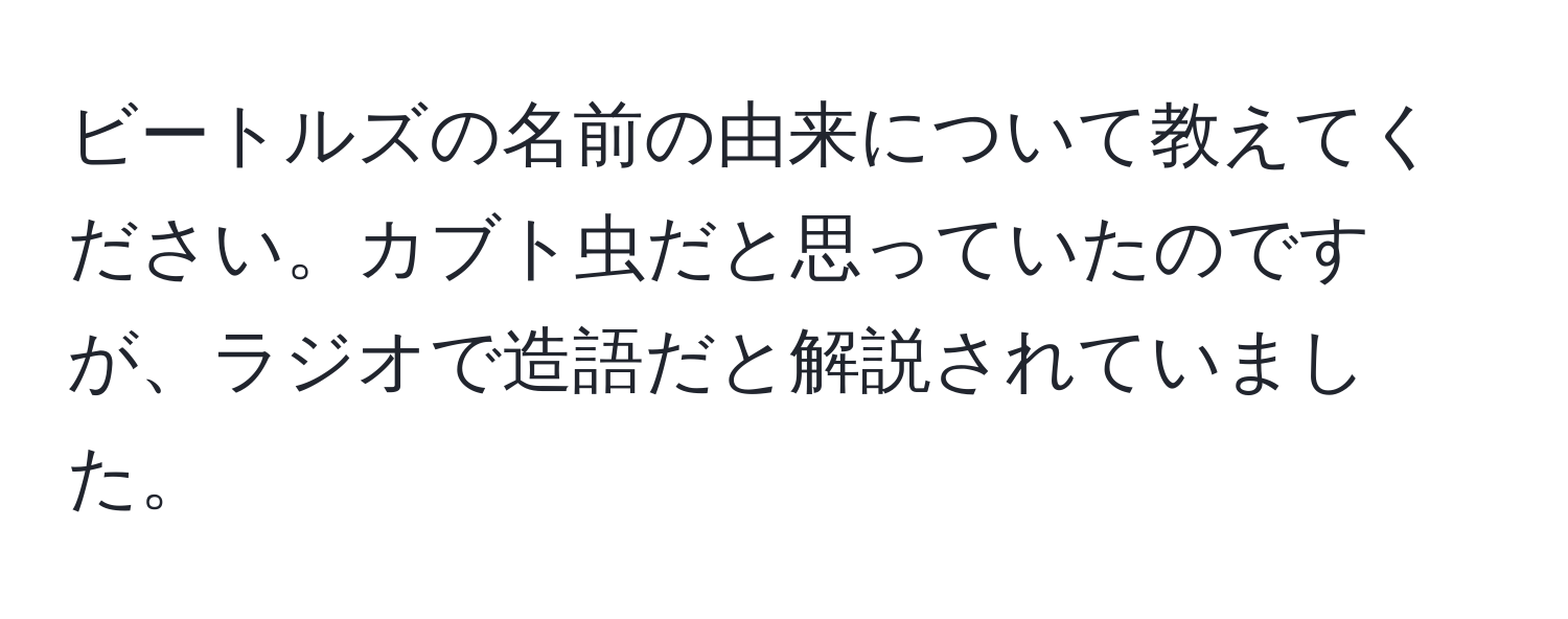 ビートルズの名前の由来について教えてください。カブト虫だと思っていたのですが、ラジオで造語だと解説されていました。