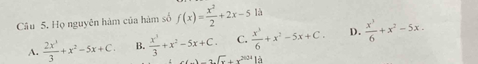 Họ nguyên hàm của hàm số f(x)= x^2/2 +2x-5 là
A.  2x^3/3 +x^2-5x+C. B.  x^3/3 +x^2-5x+C. C.  x^3/6 +x^2-5x+C. D.  x^3/6 +x^2-5x.
1-2sqrt(x)+x^(2024) là