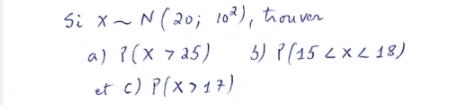 Si Xsim N(20;10^2) , houven 
a) p(x>25) 3) P(15
et c) P(X>17)