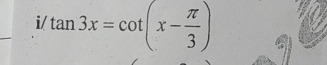 i/ tan 3x=cot (x- π /3 )