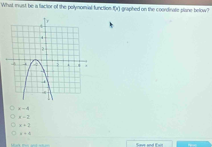 What must be a factor of the polynomial function f(x) graphed on the coordinate plane below?
x-4
x-2
x+2
x+4
Mark this and return Save and Exit Nexa