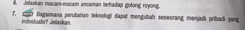 Jelaskan macam-macam ancaman terhadap gotong royong. 
7. CO Bagaimana perubahan teknologi dapat mengubah seseorang menjadi pribadi yang 
individualis? Jelaskan.