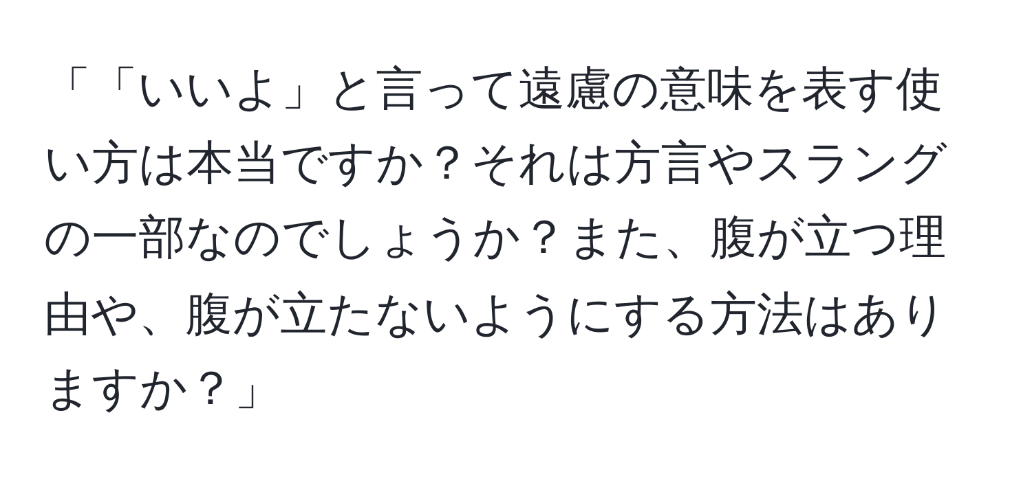 「「いいよ」と言って遠慮の意味を表す使い方は本当ですか？それは方言やスラングの一部なのでしょうか？また、腹が立つ理由や、腹が立たないようにする方法はありますか？」