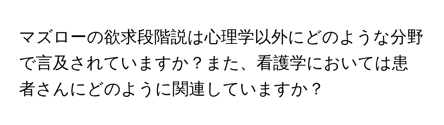 マズローの欲求段階説は心理学以外にどのような分野で言及されていますか？また、看護学においては患者さんにどのように関連していますか？