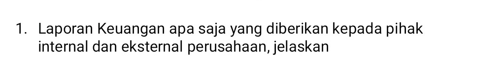 Laporan Keuangan apa saja yang diberikan kepada pihak 
internal dan eksternal perusahaan, jelaskan