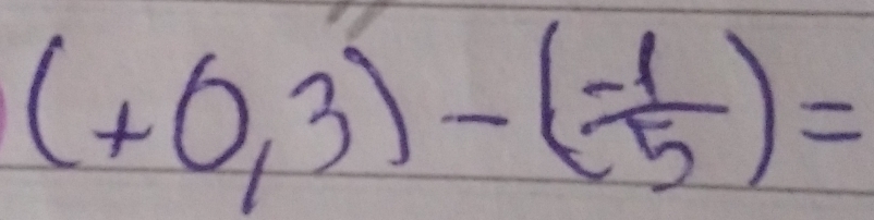 (+0,3)-( (-1)/5 )=