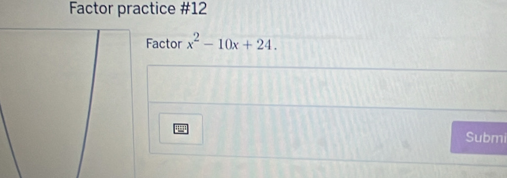 Factor practice #12 
Factor x^2-10x+24. 
Submi