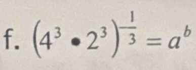 (4^3· 2^3)^- 1/3 =a^b