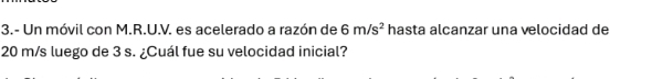 3.- Un móvil con M.R.U.V. es acelerado a razón de 6m/s^2 hasta alcanzar una velocidad de
20 m/s luego de 3 s. ¿Cuál fue su velocidad inicial?