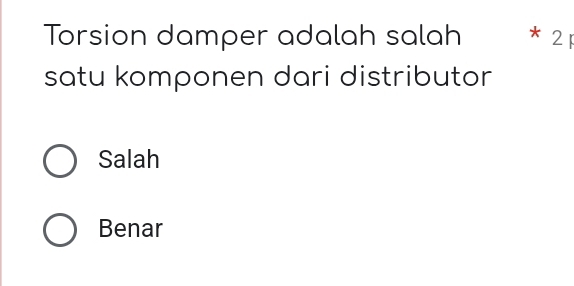 Torsion damper adalah salah * 21
satu komponen dari distributor
Salah
Benar