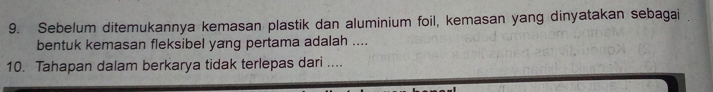 Sebelum ditemukannya kemasan plastik dan aluminium foil, kemasan yang dinyatakan sebagai . 
bentuk kemasan fleksibel yang pertama adalah .... 
10. Tahapan dalam berkarya tidak terlepas dari ....