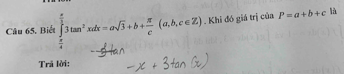 Biết ∈tlimits _ π /4 ^ π /3 3tan^2xdx=asqrt(3)+b+ π /c (a,b,c∈ Z). Khi đó giá trị của P=a+b+c là
Trả lời: