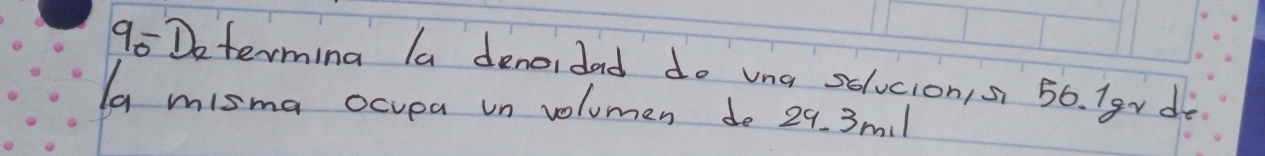 Determing la denoidad do vna solucion,s 56. Ig~ de 
la misma ocvea un volumen do 29. 3ml