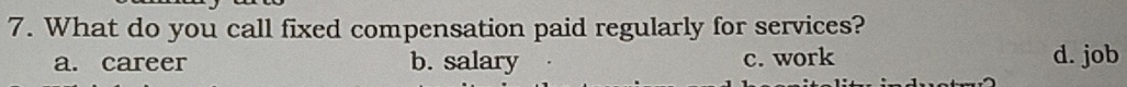 What do you call fixed compensation paid regularly for services?
a. career b. salary c. work d. job