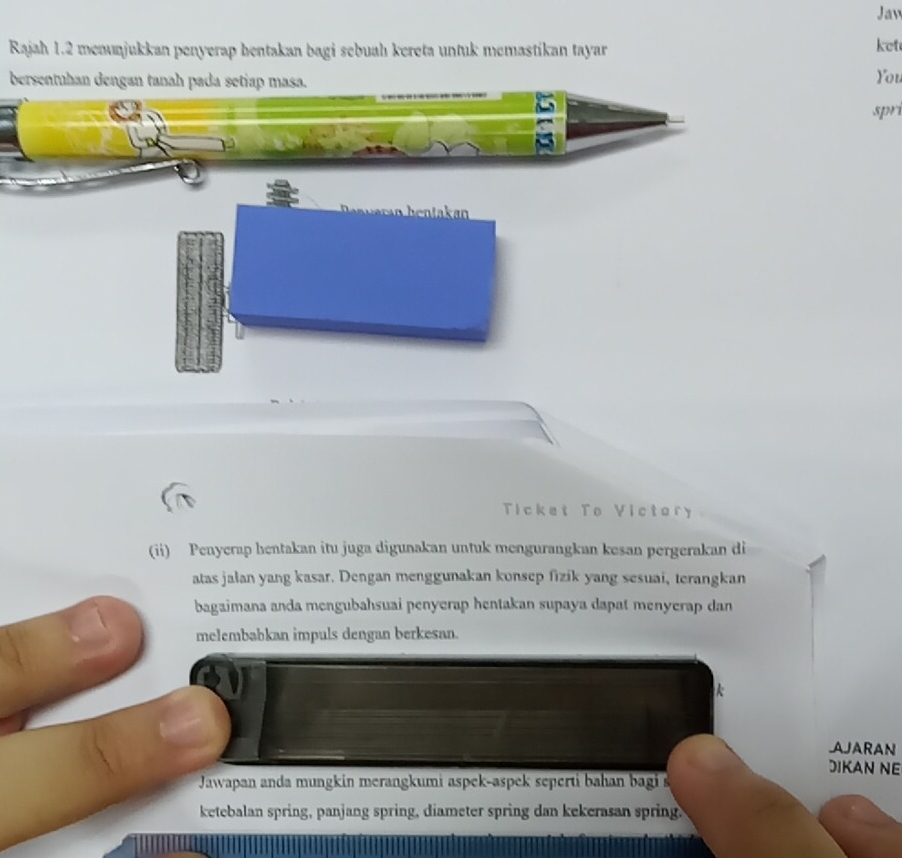 Jaw 
Rajah 1.2 menunjukkan penyerap hentakan bagi sebuah kereta untuk memastikan tayar ket 
bersentuhan dengan tanah pada setiap masa. 
You 
spr 
Ticket To Victory 
(ii) Penyerap hentakan itu juga digunakan untuk mengurangkan kesan pergerakan di 
atas jalan yang kasar. Dengan menggunakan konsep fizik yang sesuai, terangkan 
bagaimana anda mengubahsuai penyerap hentakan supaya dapat menyerap dan 
melembabkan impuls dengan berkesan. 
AJARAN 
JIKAN NE 
Jawapan anda mungkin merangkumi aspek-aspek seperti bahan bagi s 
ketebalan spring, panjang spring, diameter spring dan kekerasan spring.