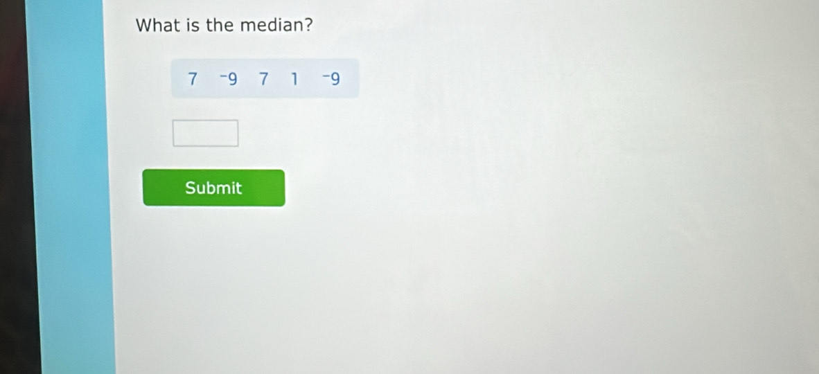 What is the median?
7 -9 7 1 -9
Submit