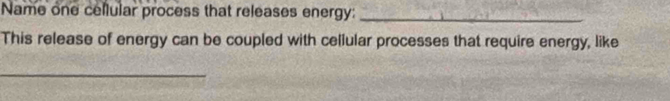 Name one cellular process that releases energy:_ 
This release of energy can be coupled with cellular processes that require energy, like 
_