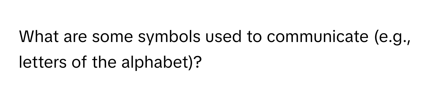 What are some symbols used to communicate (e.g., letters of the alphabet)?