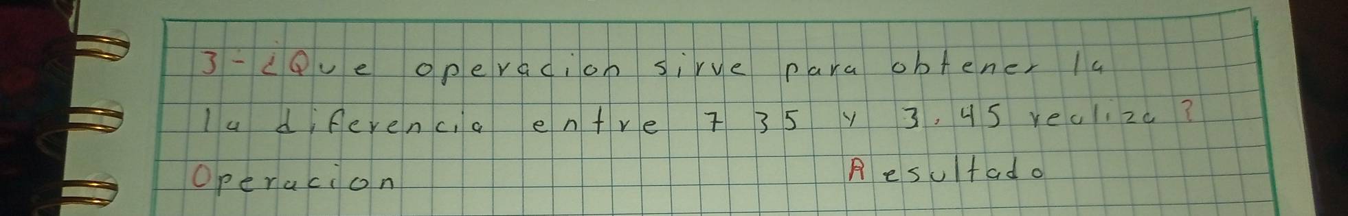 3 -cPue operacion sirve para obtener 1a 
Iu diferenc,a entre 7 3 5 y 3, u S reuizc? 
Operacion A esufad.