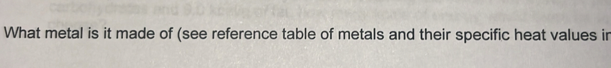 What metal is it made of (see reference table of metals and their specific heat values in