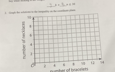 buy while sticking .
b+ _  n≤ 30
_ 
2. Graph the solutions to the inequality on the coordinate plane. 
number of bracelets