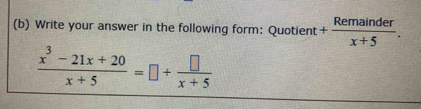 Write your answer in the following form: Quotient + Remainder/x+5 .
 (x^3-21x+20)/x+5 =□ + □ /x+5 