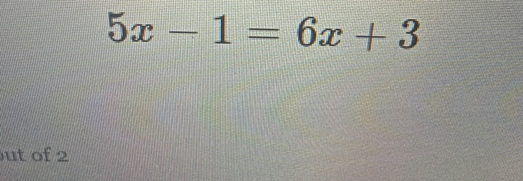 5x-1=6x+3
ut of 2