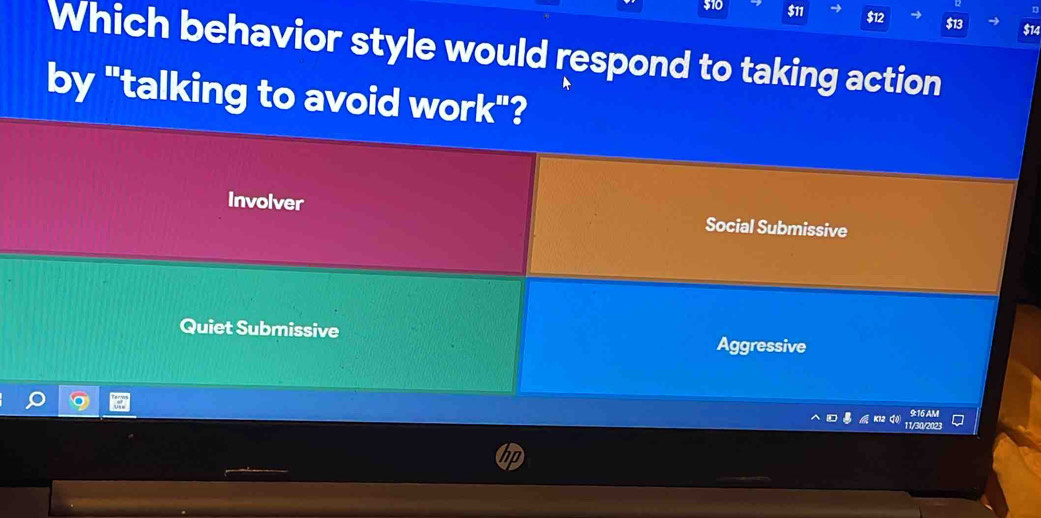 510 $11 $12
Which behavior style would respond to taking action
by "talking to avoid work"?
Involver Social Submissive
Quiet Submissive Aggressive
916AM
11/30/2023