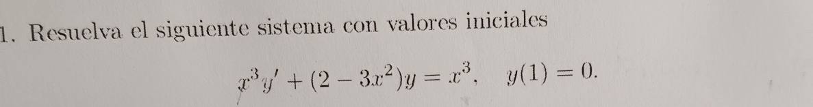 Resuelva el siguiente sistema con valores iniciales
x^3y'+(2-3x^2)y=x^3, y(1)=0.