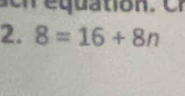 equation .er 
2. 8=16+8n