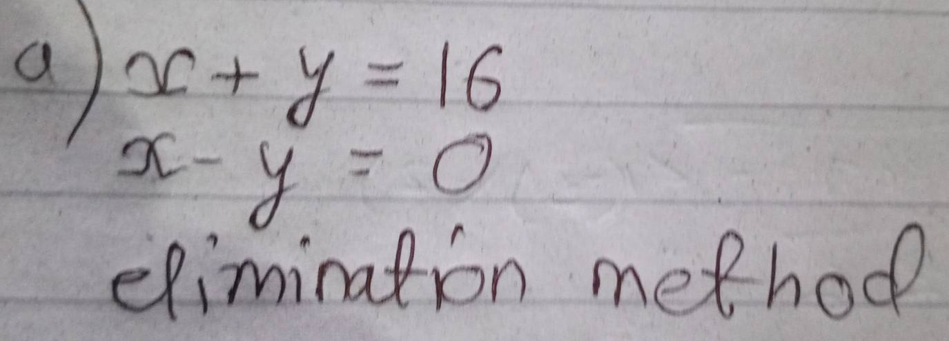 a x+y=16
x-y=0
elimination method