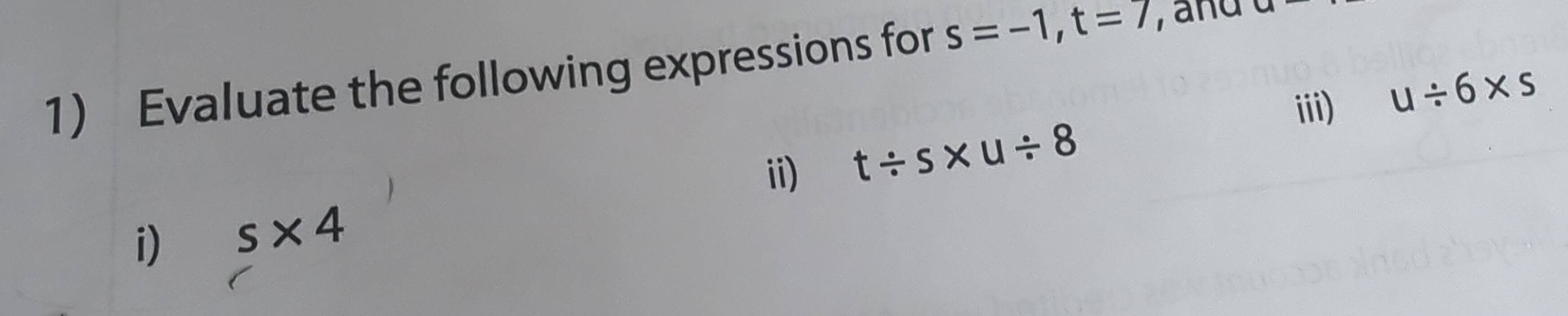 Evaluate the following expressions for s=-1, t=7 , and u-
iii) u/ 6* s
ii) t/ s* u/ 8
i) s* 4