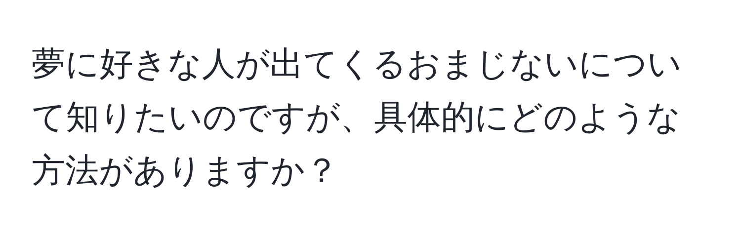 夢に好きな人が出てくるおまじないについて知りたいのですが、具体的にどのような方法がありますか？