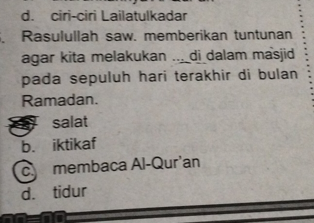 d. ciri-ciri Lailatulkadar
. Rasulullah saw. memberikan tuntunan
agar kita melakukan ... di dalam masjid
pada sepuluh hari terakhir di bulan 
Ramadan.
salat
b. iktikaf
c. membaca Al-Qur'an
d. tidur